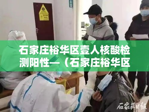 石家庄裕华区壹人核酸检测阳性—（石家庄裕华区防疫站）