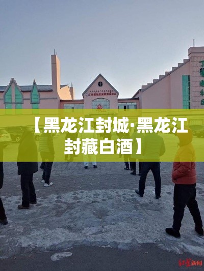 【黑龙江封城·黑龙江封藏白酒】