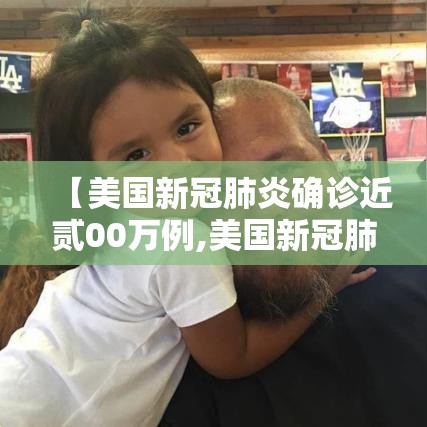 【美国新冠肺炎确诊近贰00万例,美国新冠肺炎疫情】