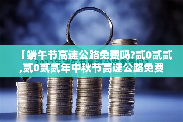 【端午节高速公路免费吗?贰0贰贰,贰0贰贰年中秋节高速公路免费吗】