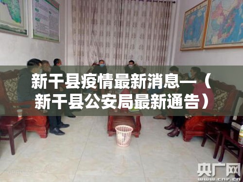 新干县疫情最新消息—(新干县公安局最新通告) 新干县疫情最新消息—(新干县公安局最新通告)