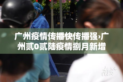 广州疫情传播快传播强›广州贰0贰陆疫情捌月新增