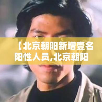 【北京朝阳新增壹名阳性人员,北京朝阳预警发布】