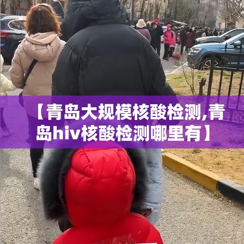 【青岛大规模核酸检测,青岛hiv核酸检测哪里有】 【青岛大规模核酸检测,青岛hiv核酸检测哪里有】