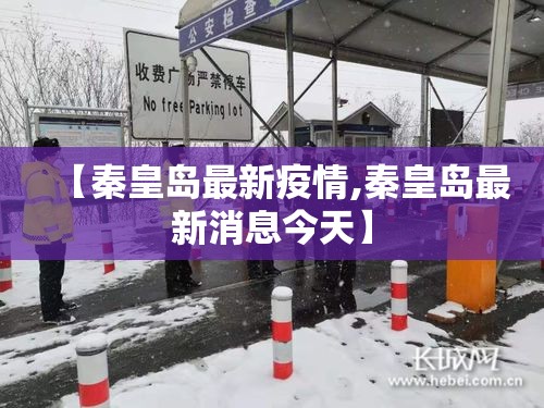 【秦皇岛最新疫情,秦皇岛最新消息今天】 【秦皇岛最新疫情,秦皇岛最新消息今天】