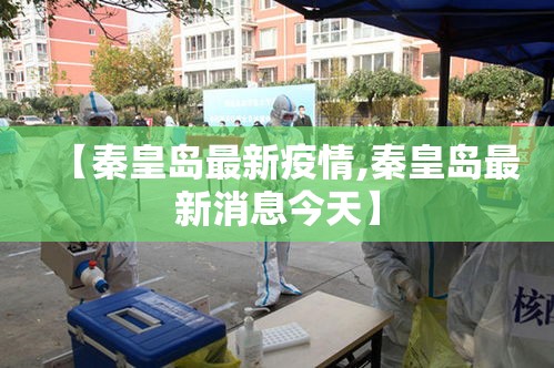 【秦皇岛最新疫情,秦皇岛最新消息今天】 【秦皇岛最新疫情,秦皇岛最新消息今天】