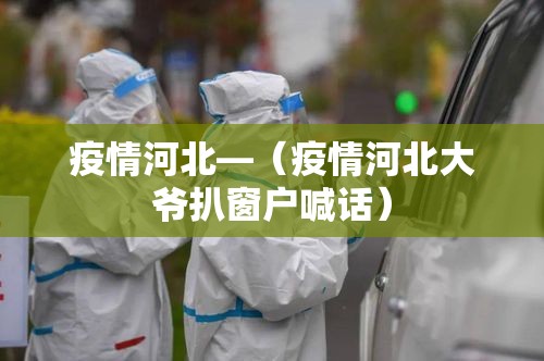 疫情河北—（疫情河北大爷扒窗户喊话）