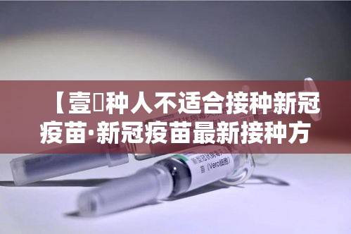 【壹無种人不适合接种新冠疫苗·新冠疫苗最新接种方案】