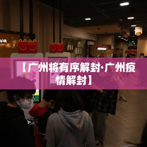 【广州将有序解封·广州疫情解封】