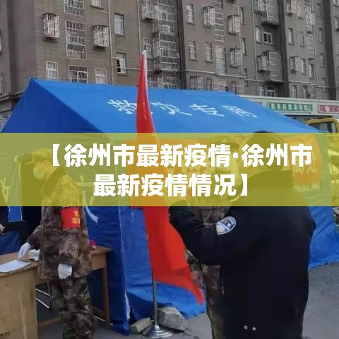 【徐州市最新疫情·徐州市最新疫情情况】
