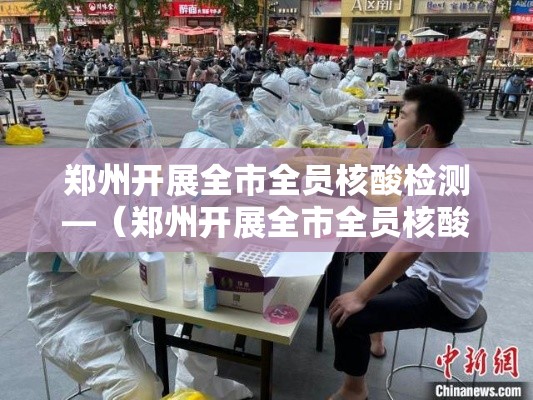 郑州开展全市全员核酸检测—（郑州开展全市全员核酸检测活动）