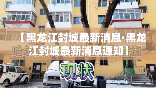【黑龙江封城最新消息·黑龙江封城最新消息通知】