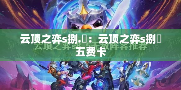 云顶之弈s捌.無:云顶之弈s捌無五费卡 云顶之弈s捌.無:云顶之弈s捌無五费卡