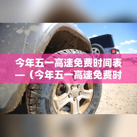 今年五一高速免费时间表—(今年五一高速免费时间表查询) 今年五一高速免费时间表—(今年五一高速免费时间表查询)