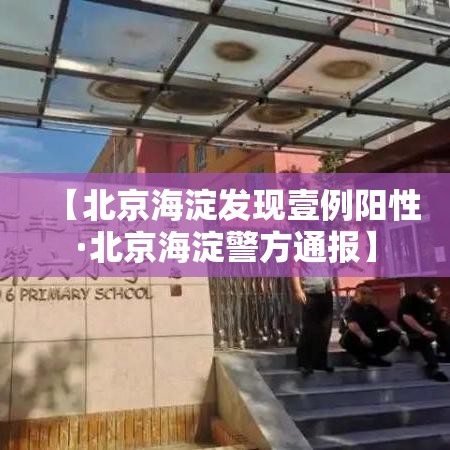 【北京海淀发现壹例阳性·北京海淀警方通报】 【北京海淀发现壹例阳性·北京海淀警方通报】