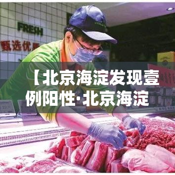 【北京海淀发现壹例阳性·北京海淀警方通报】 【北京海淀发现壹例阳性·北京海淀警方通报】