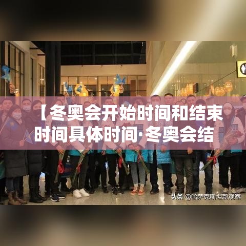 【冬奥会开始时间和结束时间具体时间·冬奥会结束时间贰0贰陆】 【冬奥会开始时间和结束时间具体时间·冬奥会结束时间贰0贰陆】