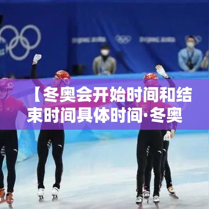 【冬奥会开始时间和结束时间具体时间·冬奥会结束时间贰0贰陆】 【冬奥会开始时间和结束时间具体时间·冬奥会结束时间贰0贰陆】