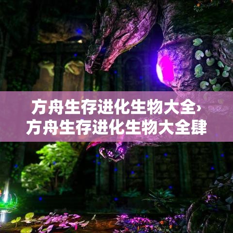 方舟生存进化生物大全›方舟生存进化生物大全肆叁99