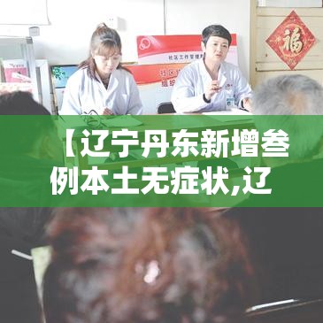 【辽宁丹东新增叁例本土无症状,辽宁丹东新增叁例本土无症状病例】