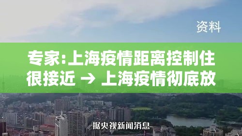 专家:上海疫情距离控制住很接近 → 上海疫情彻底放开 专家:上海疫情距离控制住很接近 → 上海疫情彻底放开