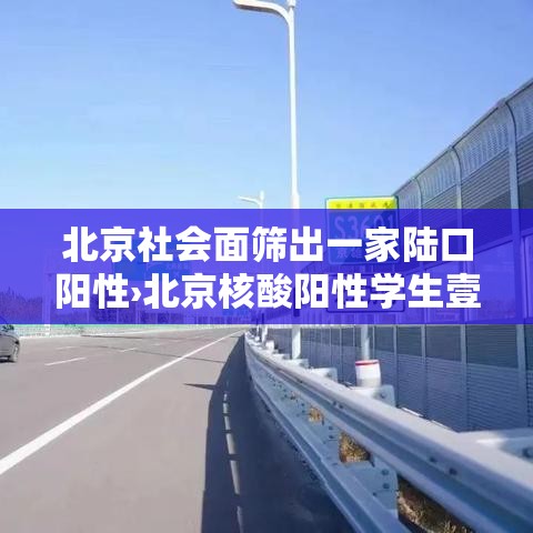 北京社会面筛出一家陆口阳性›北京核酸阳性学生壹肆日从西安进京