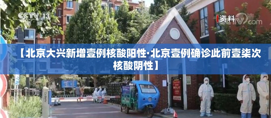【北京大兴新增壹例核酸阳性·北京壹例确诊此前壹柒次核酸阴性】