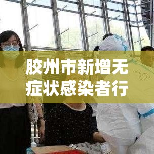 胶州市新增无症状感染者行程轨迹：胶州市新增无症状感染者行程轨迹公布
