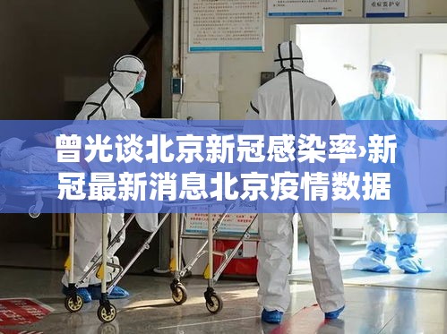曾光谈北京新冠感染率›新冠最新消息北京疫情数据
