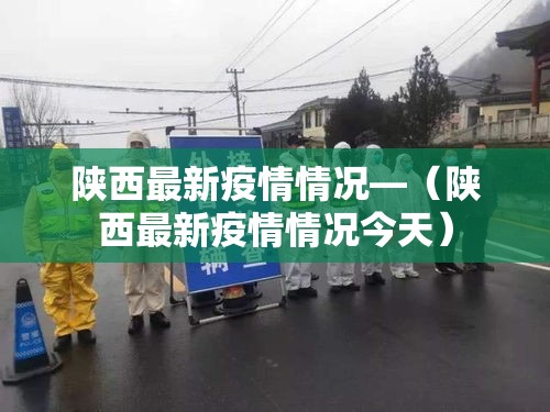 陕西最新疫情情况—(陕西最新疫情情况今天) 陕西最新疫情情况—(陕西最新疫情情况今天)