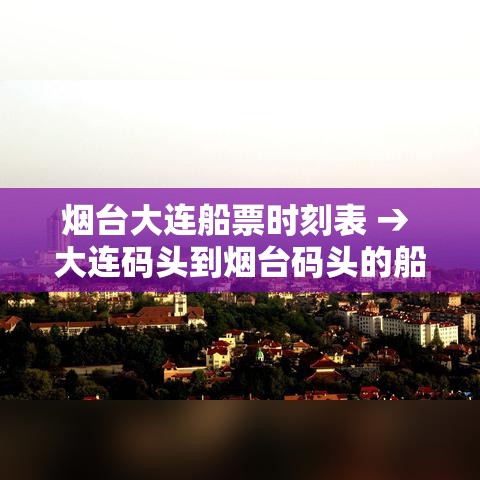 烟台大连船票时刻表 → 大连码头到烟台码头的船票时刻表 烟台大连船票时刻表 → 大连码头到烟台码头的船票时刻表