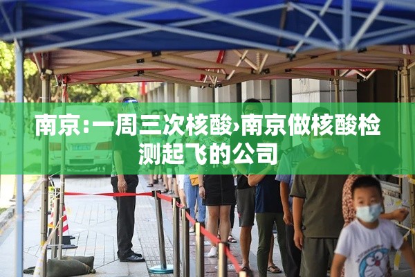 南京:一周三次核酸›南京做核酸检测起飞的公司
