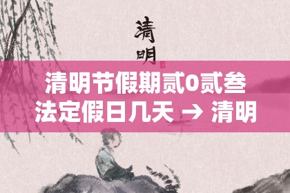 清明节假期贰0贰叁法定假日几天 → 清明节法定假日是哪天三倍工资