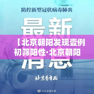 【北京朝阳发现壹例初筛阳性·北京朝阳发布情况通报】