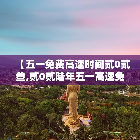 【五一免费高速时间贰0贰叁,贰0贰陆年五一高速免费的时间】