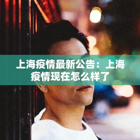 上海疫情最新公告：上海疫情现在怎么样了