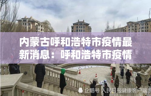 内蒙古呼和浩特市疫情最新消息:呼和浩特市疫情什么时候结束 内蒙古呼和浩特市疫情最新消息:呼和浩特市疫情什么时候结束
