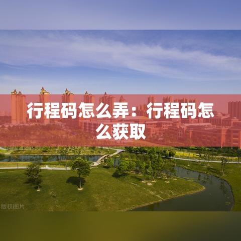 行程码怎么弄:行程码怎么获取 行程码怎么弄:行程码怎么获取