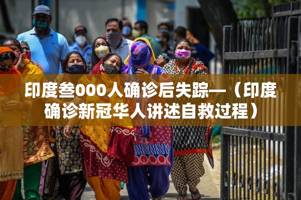 印度叁000人确诊后失踪—（印度确诊新冠华人讲述自救过程）