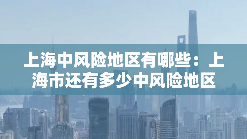 上海中风险地区有哪些:上海市还有多少中风险地区 上海中风险地区有哪些:上海市还有多少中风险地区
