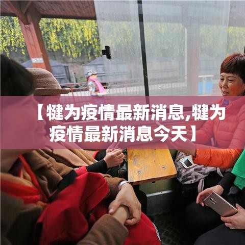 【犍为疫情最新消息,犍为疫情最新消息今天】 【犍为疫情最新消息,犍为疫情最新消息今天】