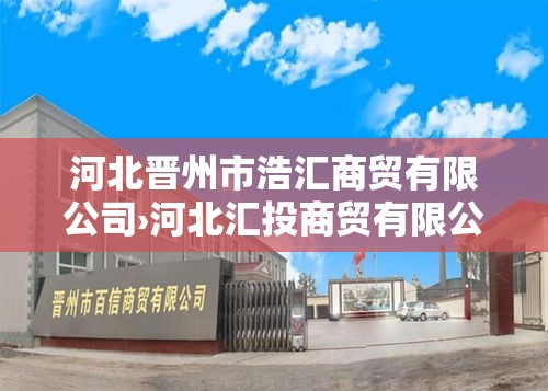 河北晋州市浩汇商贸有限公司›河北汇投商贸有限公司怎么样