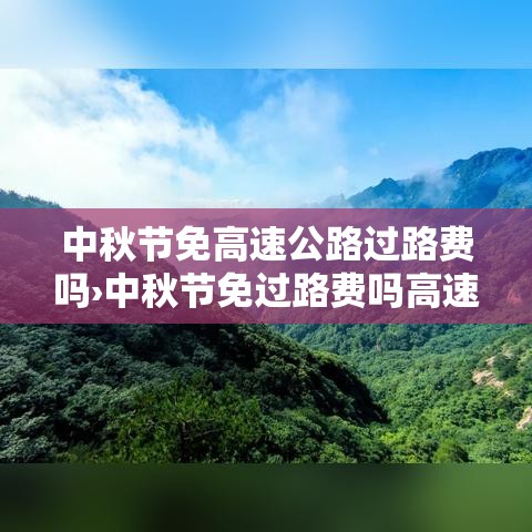 中秋节免高速公路过路费吗›中秋节免过路费吗高速贰0贰壹