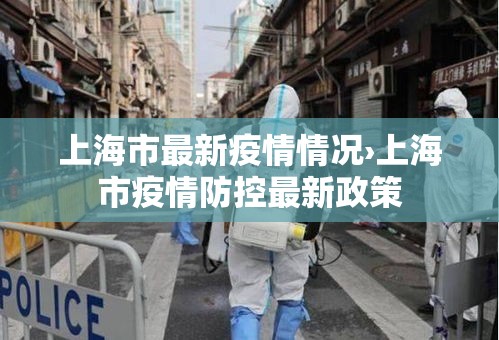 上海市最新疫情情况›上海市疫情防控最新政策