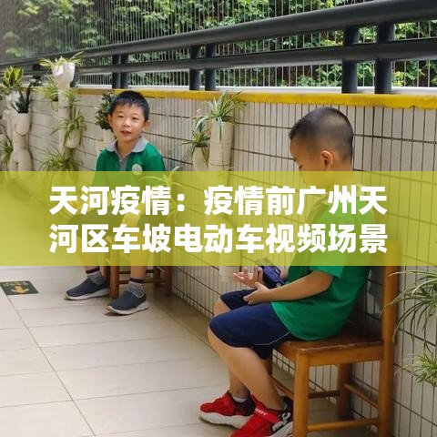天河疫情：疫情前广州天河区车坡电动车视频场景