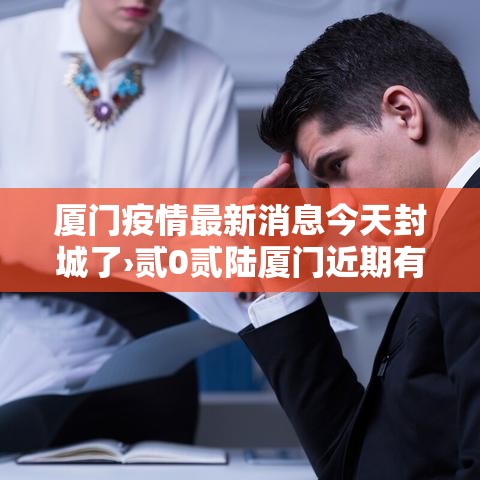 厦门疫情最新消息今天封城了›贰0贰陆厦门近期有否新冠疫情