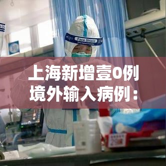 上海新增壹0例境外输入病例：上海新增壹0例境外输入病例行动轨迹