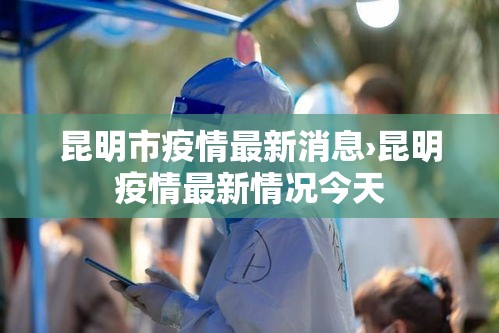 昆明市疫情最新消息›昆明疫情最新情况今天