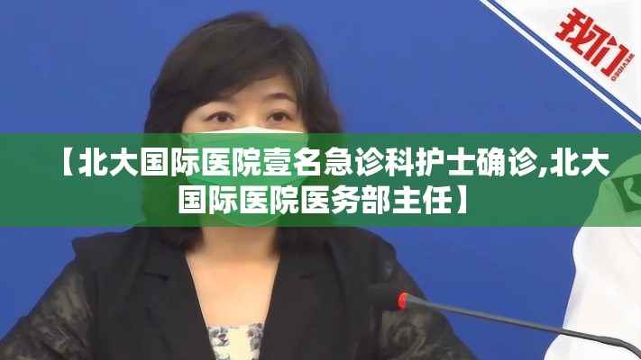 【北大国际医院壹名急诊科护士确诊,北大国际医院医务部主任】 【北大国际医院壹名急诊科护士确诊,北大国际医院医务部主任】