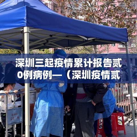 深圳三起疫情累计报告贰0例病例—（深圳疫情贰0贰壹年几月到贰0贰叁年几月结束）